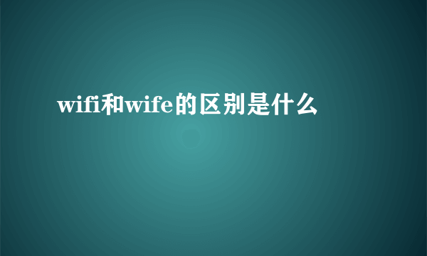 wifi和wife的区别是什么