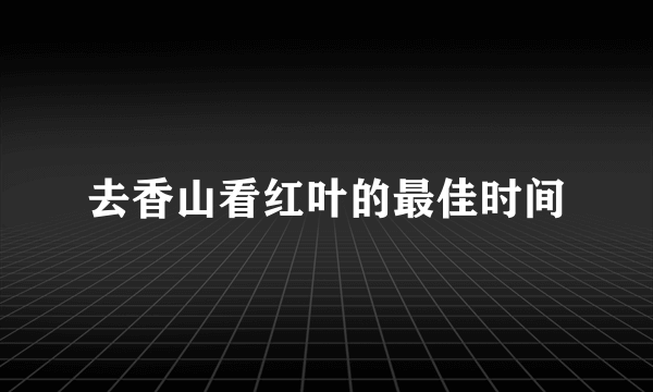 去香山看红叶的最佳时间