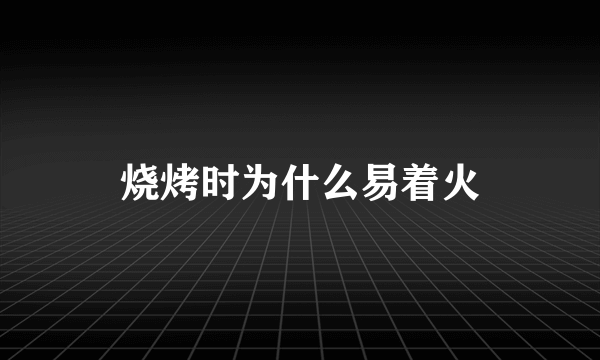 烧烤时为什么易着火