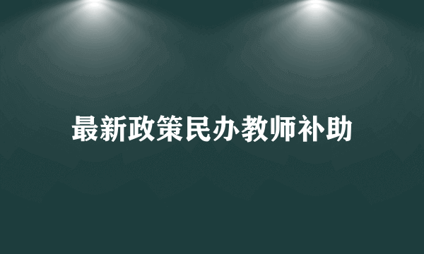 最新政策民办教师补助