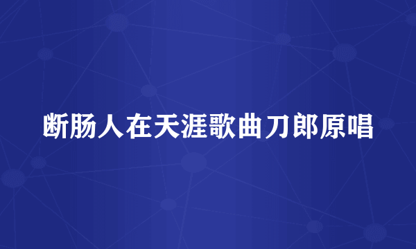 断肠人在天涯歌曲刀郎原唱