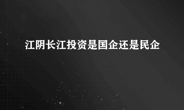 江阴长江投资是国企还是民企