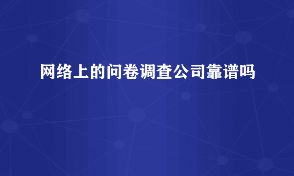 网络上的问卷调查公司靠谱吗