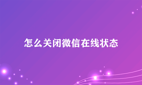 怎么关闭微信在线状态