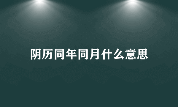 阴历同年同月什么意思