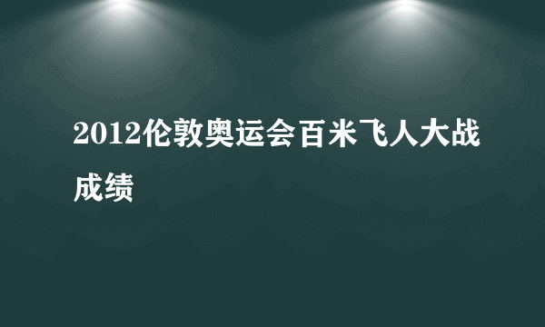 2012伦敦奥运会百米飞人大战成绩