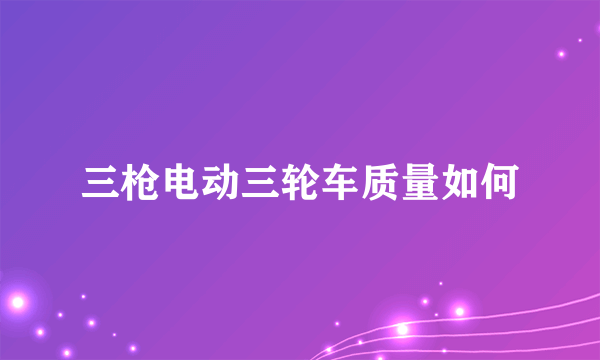 三枪电动三轮车质量如何