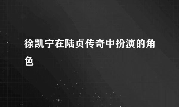 徐凯宁在陆贞传奇中扮演的角色