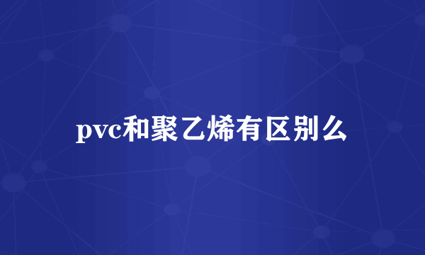 pvc和聚乙烯有区别么