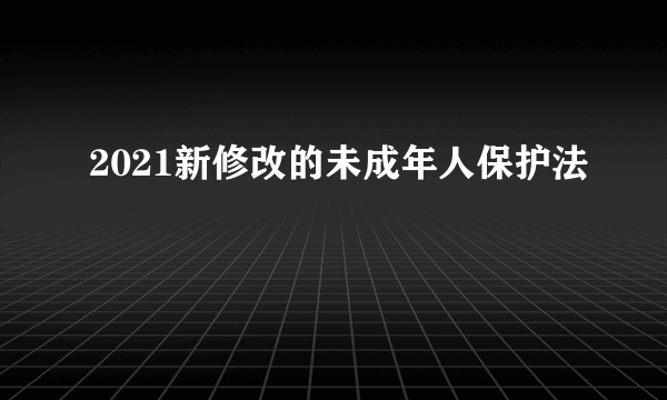 2021新修改的未成年人保护法