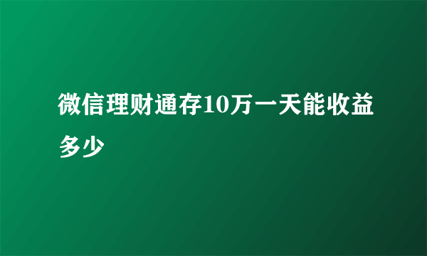 微信理财通存10万一天能收益多少