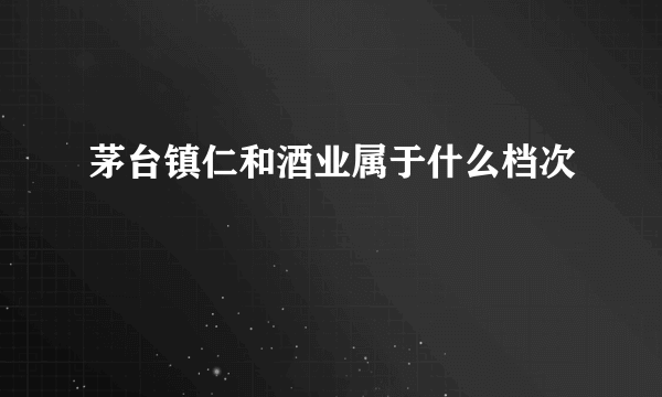 茅台镇仁和酒业属于什么档次