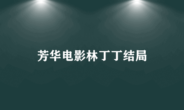 芳华电影林丁丁结局