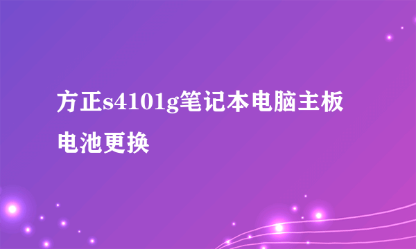 方正s4101g笔记本电脑主板电池更换