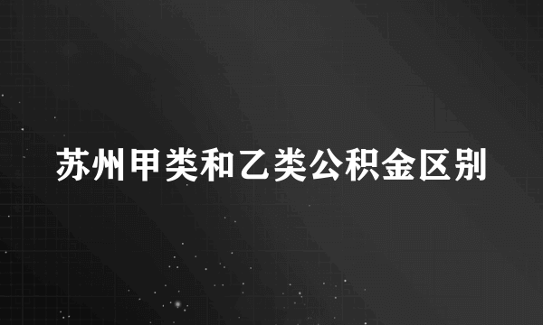 苏州甲类和乙类公积金区别