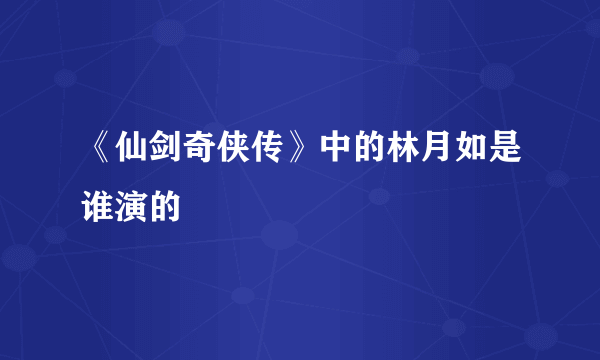 《仙剑奇侠传》中的林月如是谁演的