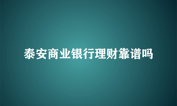 泰安商业银行理财靠谱吗