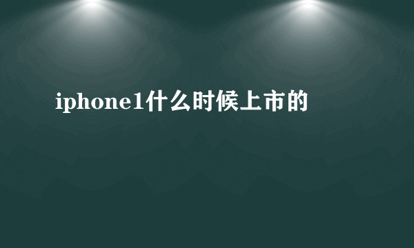 iphone1什么时候上市的