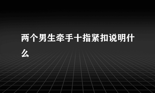 两个男生牵手十指紧扣说明什么