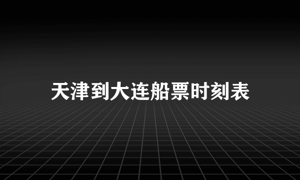 天津到大连船票时刻表