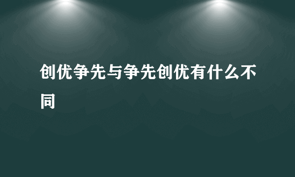 创优争先与争先创优有什么不同