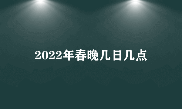 2022年春晚几日几点