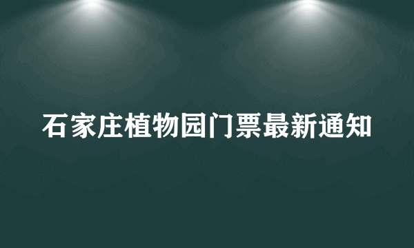 石家庄植物园门票最新通知