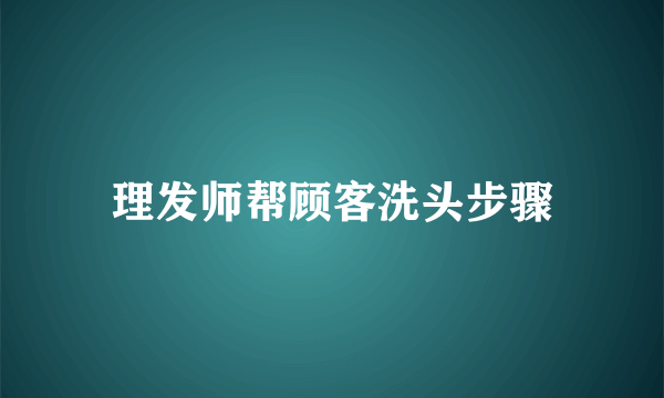 理发师帮顾客洗头步骤