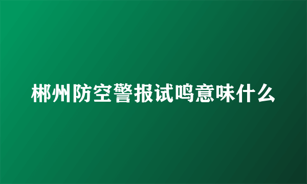 郴州防空警报试鸣意味什么