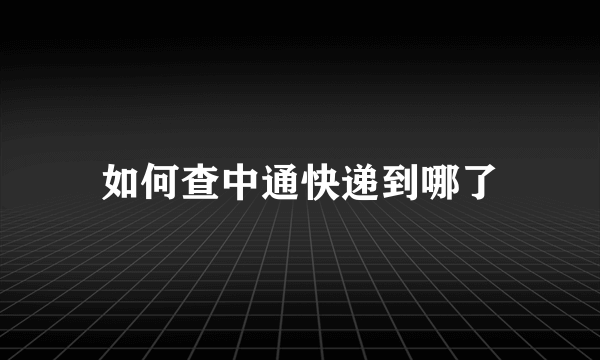 如何查中通快递到哪了