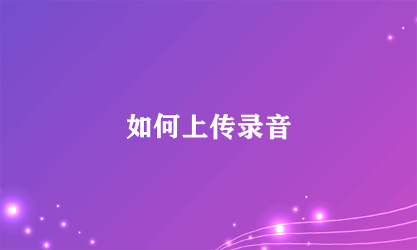 如何上传录音