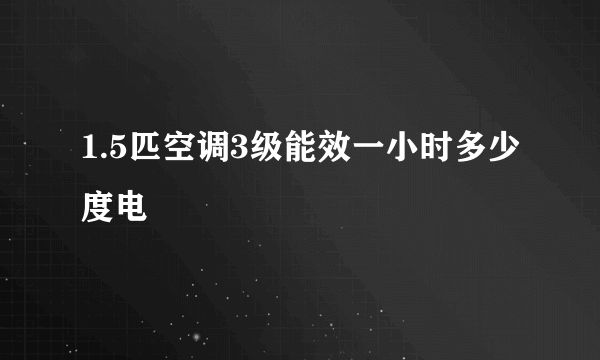 1.5匹空调3级能效一小时多少度电