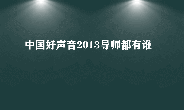 中国好声音2013导师都有谁