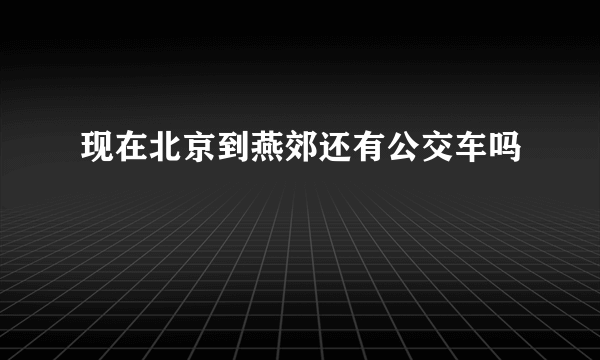 现在北京到燕郊还有公交车吗