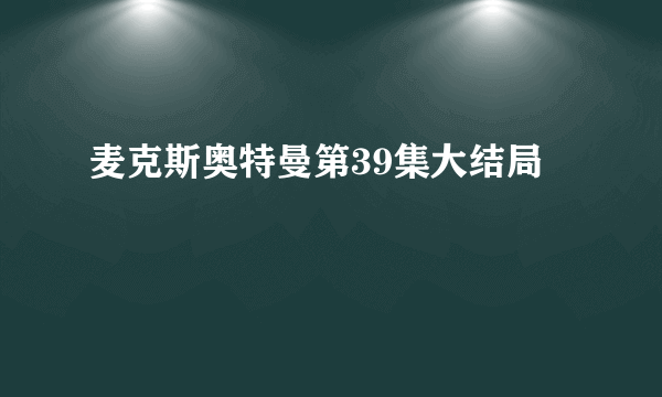 麦克斯奥特曼第39集大结局