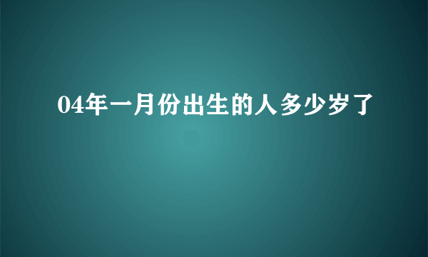 04年一月份出生的人多少岁了