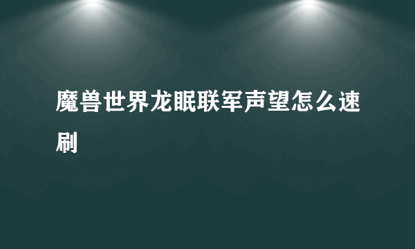 魔兽世界龙眠联军声望怎么速刷