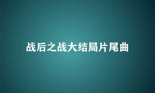 战后之战大结局片尾曲