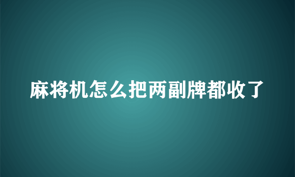 麻将机怎么把两副牌都收了