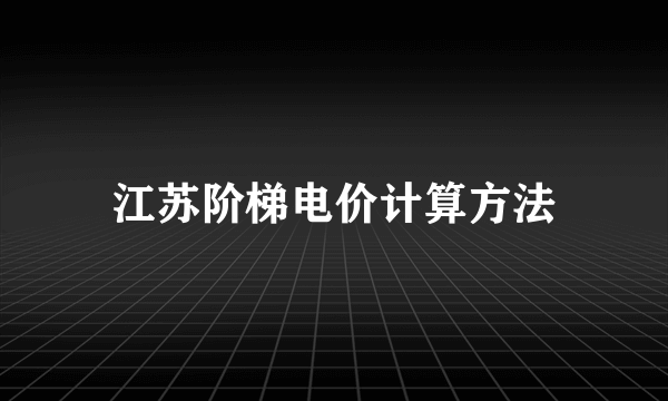 江苏阶梯电价计算方法