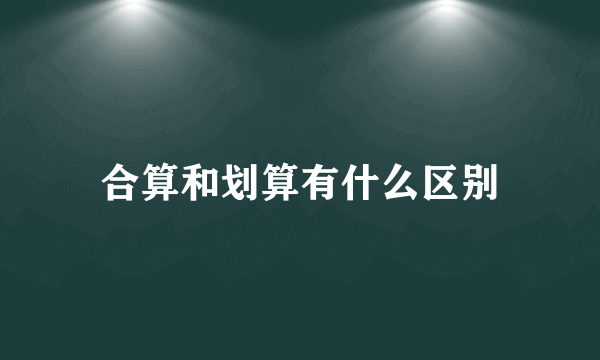 合算和划算有什么区别