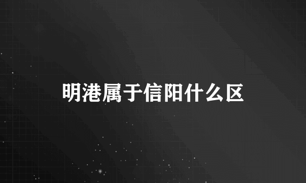 明港属于信阳什么区