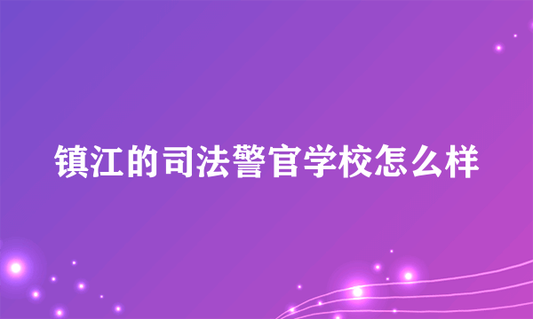 镇江的司法警官学校怎么样