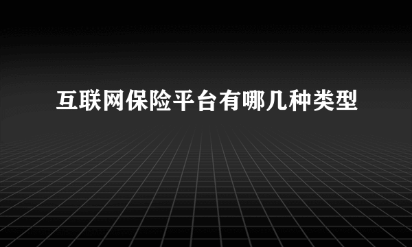 互联网保险平台有哪几种类型