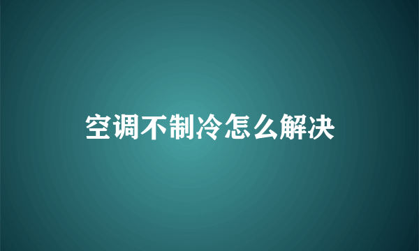 空调不制冷怎么解决