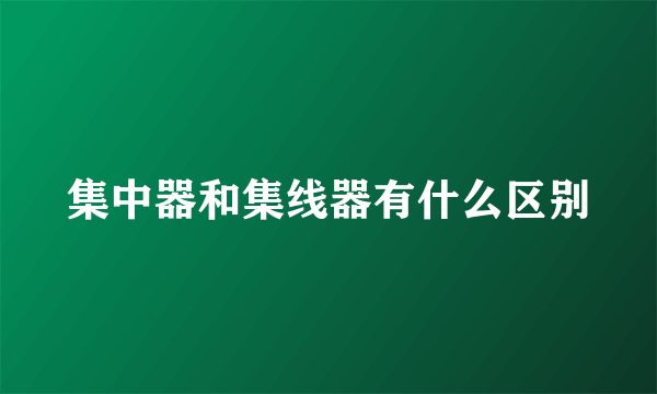 集中器和集线器有什么区别