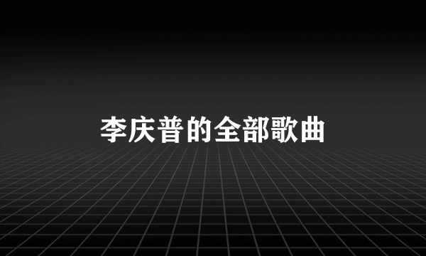 李庆普的全部歌曲