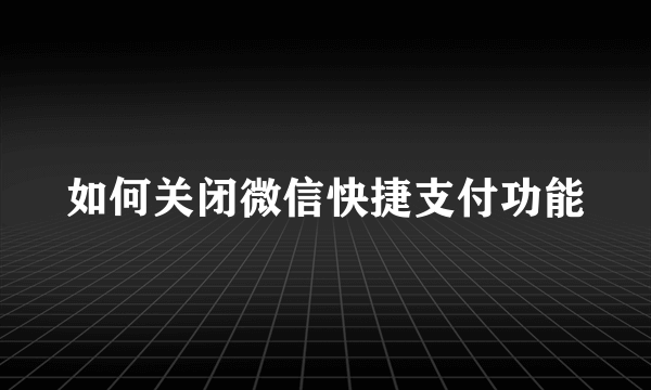 如何关闭微信快捷支付功能