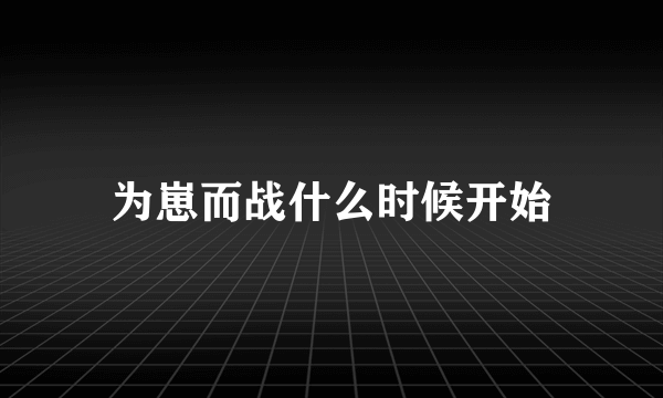 为崽而战什么时候开始