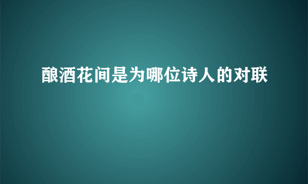 酿酒花间是为哪位诗人的对联